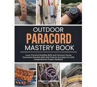Outdoor Paracord Mastery Book: Learn Practical Braiding Skills and Construct Strong Functional Bracelets Belts and Tools for Everyday Use with Comprehensive Project Guidance