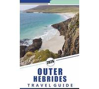 OUTER HEBRIDES TRAVEL GUIDE 2026: Exploring Scotland’s Western Isles, Beaches, Scenic Routes, Detailed Maps,Outdoor Adventures, Local Culture and Practical Travel Tips for Visitors