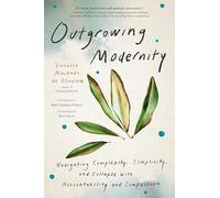 Outgrowing Modernity: Navigating Complexity, Complicity, and Collapse with Accountability and Compassion