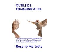 OUTILS DE COMMUNICATION: L’Art de la Communication : Guide Pratique de la PNL et de l’Influence Éthique pour le Succès Personnel et Professionnel.
