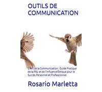 OUTILS DE COMMUNICATION: L’Art de la Communication : Guide Pratique de la PNL et de l’Influence Éthique pour le Succès Personnel et Professionnel.