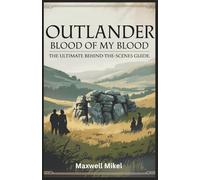 Outlander: Blood of My Blood - The Ultimate Behind-the-Scenes Guide: Revealing Secrets, Character Arcs, and the Epic Romance That Shaped Jamie and Claire Fraser’s Legacy