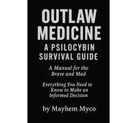OUTLAW MEDICINE: A Psilocybin Survival Guide A Manual for the Brave and the Mad Everything You Need to Know to Make an Informed Decision