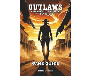 OUTLAWS + HANDFUL OF MISSIONS: REMASTER GAME GUIDE: Step-by-Step Strategies, Insider Tips, Advanced Combat Tactics, and Speed running Secrets for Ultimate Mastery