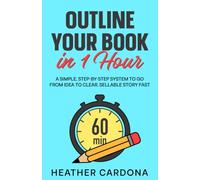 Outline Your Book in 1 Hour: A Simple, Step-by-Step System to Go from Idea to Clear, Sellable Story Fast