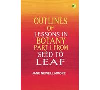 Outlines of Lessons in Botany Part I from Seed to Leaf