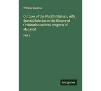 Outlines of the World's History, with Special Relation to the History of Civilization and the Progress of Mankind: Part 1