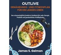 Outlive Ernährungs- und Fitnessplan für ein langes Leben: Das wissenschaftlich fundierte Kochbuch für mehr Energie, Vitalität und ganzheitliches Wohlbefinden