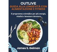 Outlive - Guida alla Longevità con Alimentazione e Fitness: Il programma scientifico per più energia, vitalità e benessere duraturo