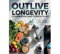 Outlive Longevity Cookbook and Fitness Plan: A Complete Guide to Healthy Cooking, Functional Movement, and Daily Habits for a Longer, Stronger Life
