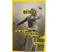Outrage: The Arts and the Creation of Modernity