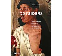 Outsiders. Storie di artisti geniali che non troverete nei manuali di storia dell'arte. Ediz. a colori