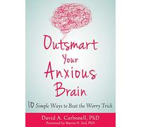Outsmart Your Anxious Brain: Ten Simple Ways to Beat the Worry Trick