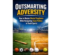 Outsmarting Adversity: How to Master Mental Toughness While Navigating Team Politics in Youth Sports
