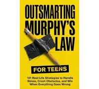 Outsmarting Murphy’s Law for Teens: 101 Real-Life Strategies to Handle Stress, Crush Obstacles, and Win When Everything Goes Wrong