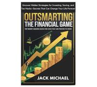 Outsmarting the Financial Game: Top Money-Making Hacks For 2025 That Are Proven To Work: Uncover Hidden Strategies for Investing, Saving, and Tax Hacks-Secrets That Can Change Your Life Forever