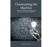 Outsmarting the Machine: How to Stay Relevant, Respected, and Rising in an AI-Driven Workplace