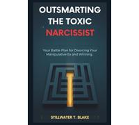 OUTSMARTING THE TOXIC NARCISSIST: Your Battle Plan for Divorcing Your Manipulative Ex and Winning.