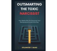 OUTSMARTING THE TOXIC NARCISSIST: Your Battle Plan for Divorcing Your Manipulative Ex and Winning.