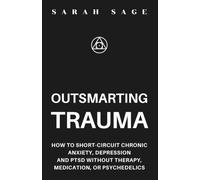 OUTSMARTING TRAUMA: How to Short-Circuit Chronic Anxiety, Depression and PTSD Without Therapy, Medication, or Psychedelics