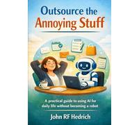 Outsource the Annoying Stuff: A practical guide for using AI for daily life without becoming a robot