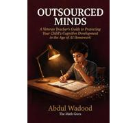 Outsourced Minds: A Veteran Teacher’s Guide to Protecting Your Child’s Cognitive Development in the Age of AI Homework