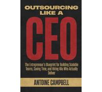 Outsourcing Like a CEO: The Entrepreneur’s Blueprint for Building Scalable Teams, Saving Time, and Hiring VAs Who Actually Deliver