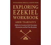 Outstanding Biblical Lessons from Exploring Ezekiel Workbook: Amir Tsarfati’s Reflective Lessons on God’s Sovereignty, Restoration, and End-Time Revelation