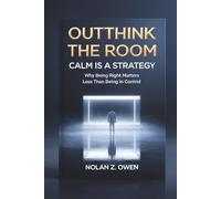 Outthink the Room: Calm Is a Strategy: Why Being Right Matters Less Than Being in Control