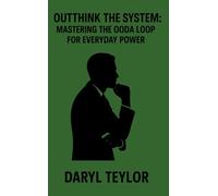 OUTTHINK THE SYSTEM: MASTERING THE OODA LOOP FOR EVERYDAY POWER
