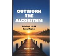 OUTWORK THE ALGORITHM: Building A Life AI Cannot Replace: 13