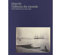Ouvrir l’album du monde: Photographies 1842-1896
