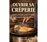 Ouvrir sa crêperie Guide pratique pour se lancer sereinement dans le métier: Ouvrir une crêperie : comprendre la réalité du métier, éviter les erreurs et se préparer sérieusement