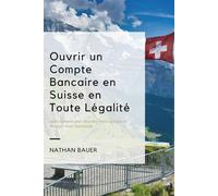 Ouvrir un Compte Bancaire en Suisse en Toute Légalité : Guide Complet pour Sécuriser Votre Épargne et Protéger Votre Patrimoine