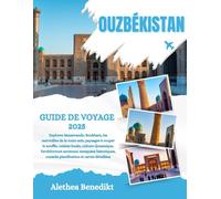 OUZBÉKISTAN GUIDE DE VOYAGE 2025: Explorez Samarcande, Boukhara, les merveilles de la route soie, paysages à couper le souffle, cuisine locale, ... conseils planification et cartes détaillées