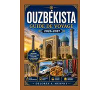 OUZBÉKISTAN Guide de Voyage 2026-2027: Découvrez les villes de la Route de la Soie d'Asie centrale à travers Tachkent, Samarcande, Boukhara et Khiva