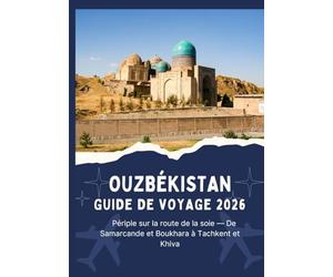 OUZBÉKISTAN GUIDE DE VOYAGE 2026 - Périple sur la route de la soie - De Samarcande et Boukhara à Tachkent et Khiva