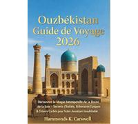 OUZBÉKISTAN GUIDEDEVOYAGE2026: DécouvrezlamagieintemporelledelaRoutedelaSoie-Secrets d'initiés,itinérairesépiquesetperlescachéespourvotreaventure inoubliableenAsiecentrale