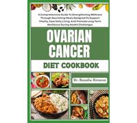 OVARIAN CANCER DIET COOKBOOK: A Comprehensive Guide To Strengthening Wellness Through Nourishing Meals Designed To Support Vitality, Ease Daily ... Long-Term Resilience During Health Challenges