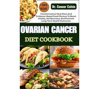 OVARIAN CANCER DIET COOKBOOK: Transformative Meal Plans And Evidence-Based Food Choices To Boost Vitality, Aid Recovery, And Promote Long-Term Health Outcomes