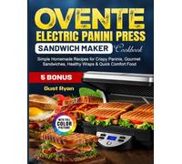 OVENTE Electric Panini Press Sandwich Maker Cookbook: Simple Homemade Recipes for Crispy Paninis, Gourmet Sandwiches, Healthy Wraps & Quick Comfort Food