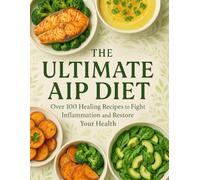 Over 100 Healing Recipes to Fight Inflammation and Restore Your Health: Delicious AIP Cookbook for Beginners with Meal Plans, Soups, Sauces...