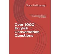 Over 1000 English Conversation Questions: Effective Conversation Questions to Improve Grammar, Fluency and Vocabulary