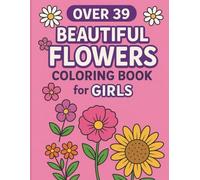 Over 39 Beautiful Flowers: Coloring Book Fun and Relaxing Flower: Over 39 Beautiful Flower Designs: A Fun and Relaxing Coloring Book for Girls and Kids Who Love Flowers