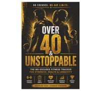 OVER 40 & UNSTOPPABLE: THE NO EXCUSES FITNESS TRACKER FOR STRENGTH, HEALTH & LONGEVITY