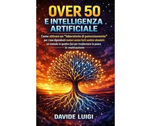Over 50 e Intelligenza Artificiale: Come attivare un “laboratorio di potenziamento” per i tuoi dipendenti maturi senza farli sentire obsoleti: un ... fasi per trasformare la paura in motivazione