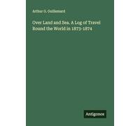 Over Land and Sea. A Log of Travel Round the World in 1873-1874