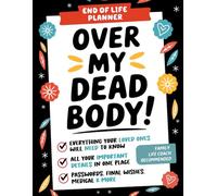 Over My Dead Body! End of Life Planner: Everything Your Loved Ones Will Need to Know in A Witty & Organized Workbook