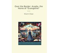 Over the Border: Acadia, the Home of "Evangeline"