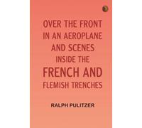 Over the Front in an Aeroplane and Scenes Inside the French and Flemish Trenches